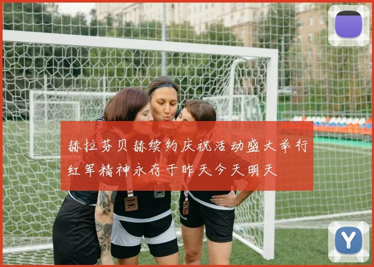 赫拉芬贝赫续约庆祝活动盛大举行红军精神永存于昨天今天明天