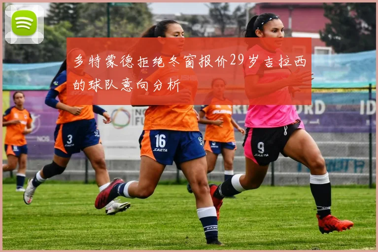 多特蒙德拒绝冬窗报价29岁吉拉西的球队意向分析