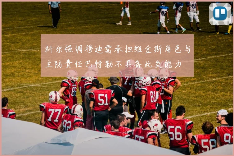 科尔强调穆迪需承担维金斯角色与主防责任巴特勒不具备此类能力