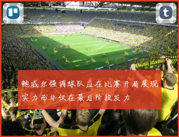 鲍威尔强调球队应在比赛开局展现实力而非仅在最后阶段发力