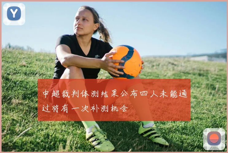 中超裁判体测结果公布四人未能通过将有一次补测机会