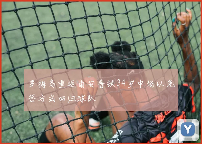 罗梅乌重返南安普顿34岁中场以免签方式回归球队