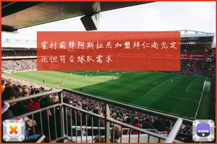 霍村前锋阿斯拉尼加盟拜仁尚无定论但符合球队需求