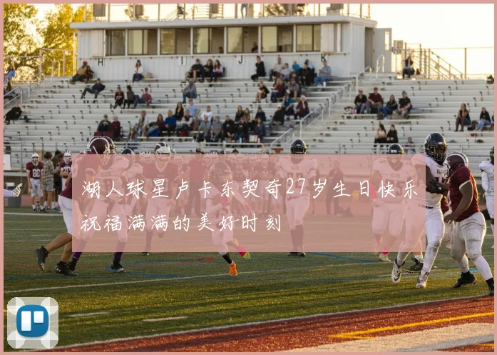湖人球星卢卡东契奇27岁生日快乐祝福满满的美好时刻