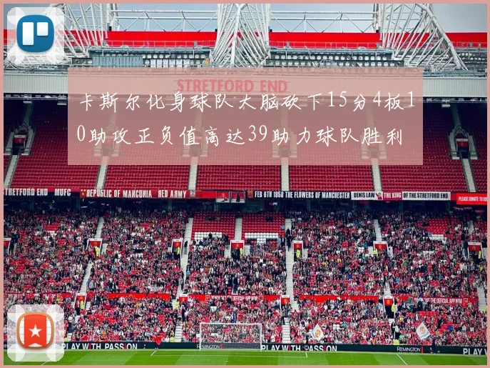 卡斯尔化身球队大脑砍下15分4板10助攻正负值高达39助力球队胜利