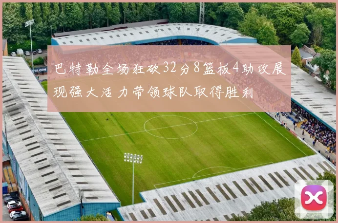 巴特勒全场狂砍32分8篮板4助攻展现强大活力带领球队取得胜利