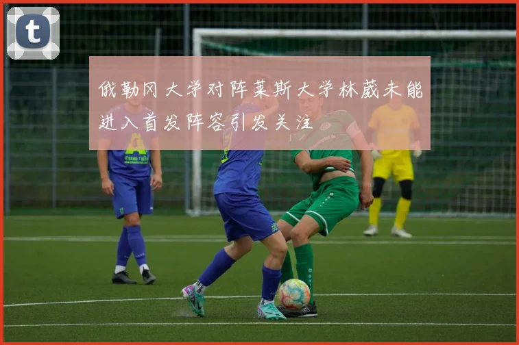 俄勒冈大学对阵莱斯大学林葳未能进入首发阵容引发关注