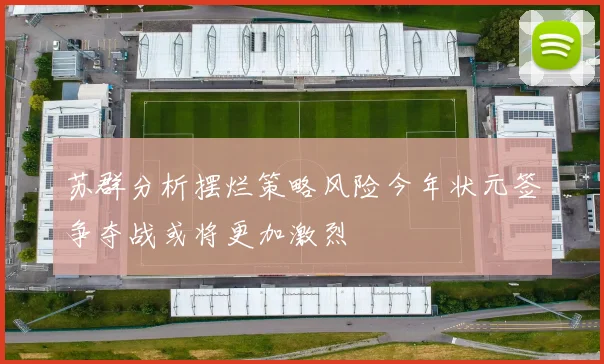 苏群分析摆烂策略风险今年状元签争夺战或将更加激烈