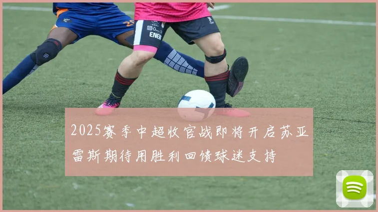 2025赛季中超收官战即将开启苏亚雷斯期待用胜利回馈球迷支持
