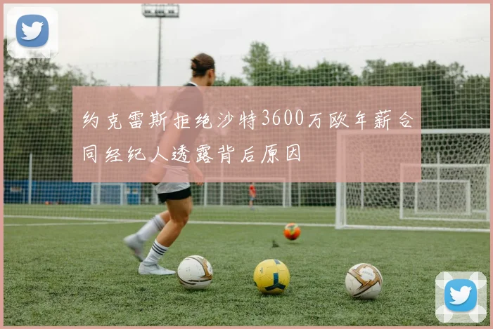 约克雷斯拒绝沙特3600万欧年薪合同经纪人透露背后原因