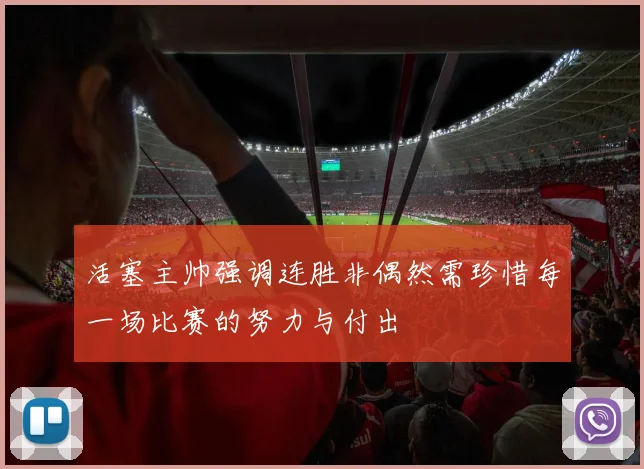 活塞主帅强调连胜非偶然需珍惜每一场比赛的努力与付出