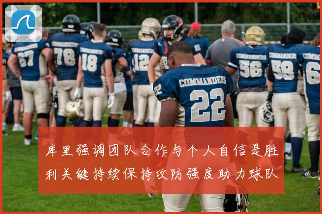 库里强调团队合作与个人自信是胜利关键持续保持攻防强度助力球队成功